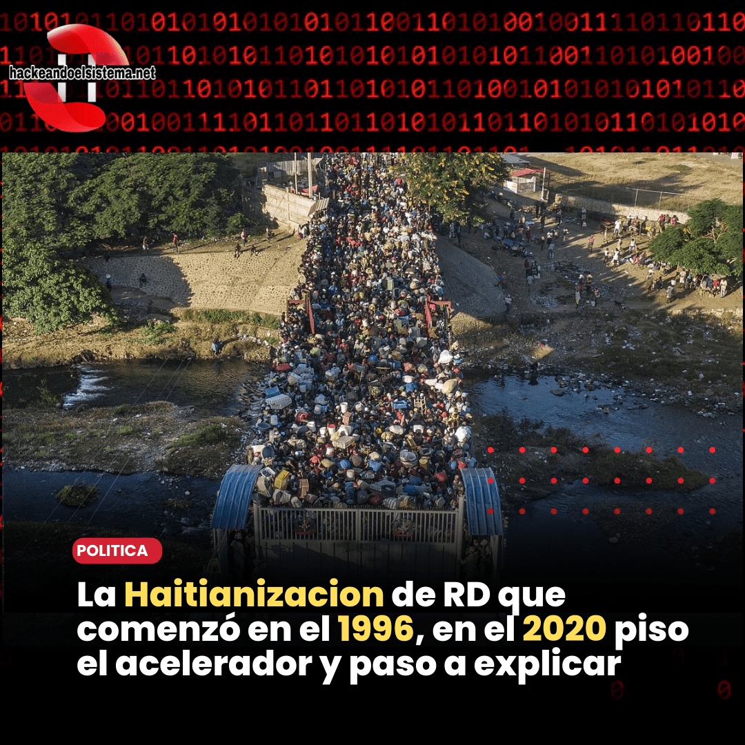 La Haitianizacion de RD que comenzó en el 1996, en el 2020 piso el acelerador y paso a explicar
