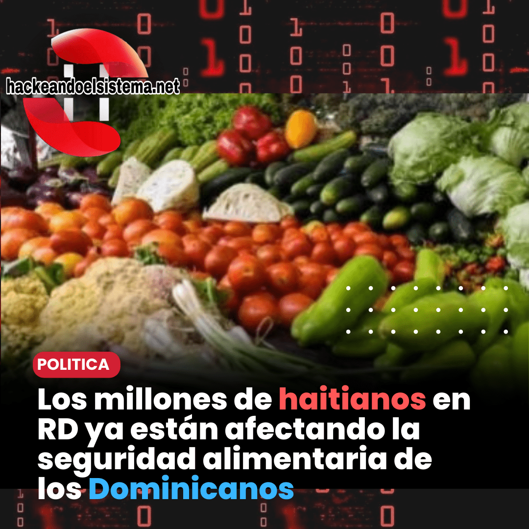 Los millones de haitianos en RD ya están afectando la seguridad alimentaria de los Dominicanos