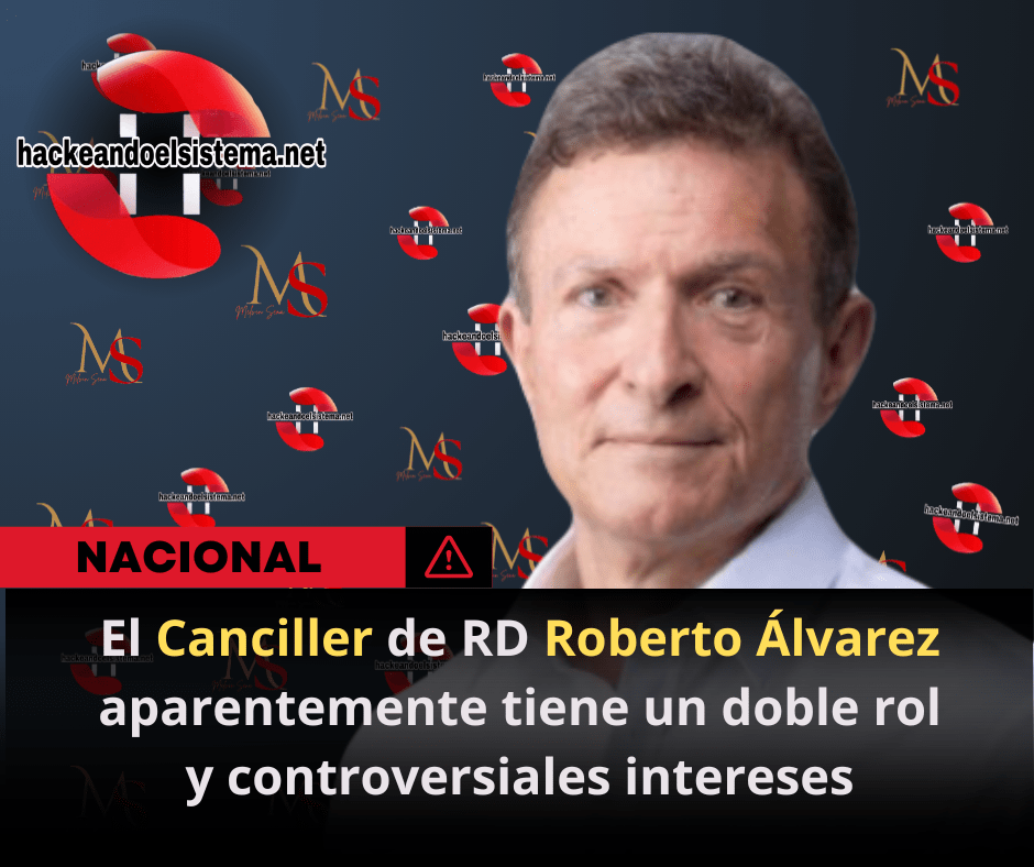 El Canciller de RD Roberto Álvarez aparentemente tiene un doble rol y controversiales intereses