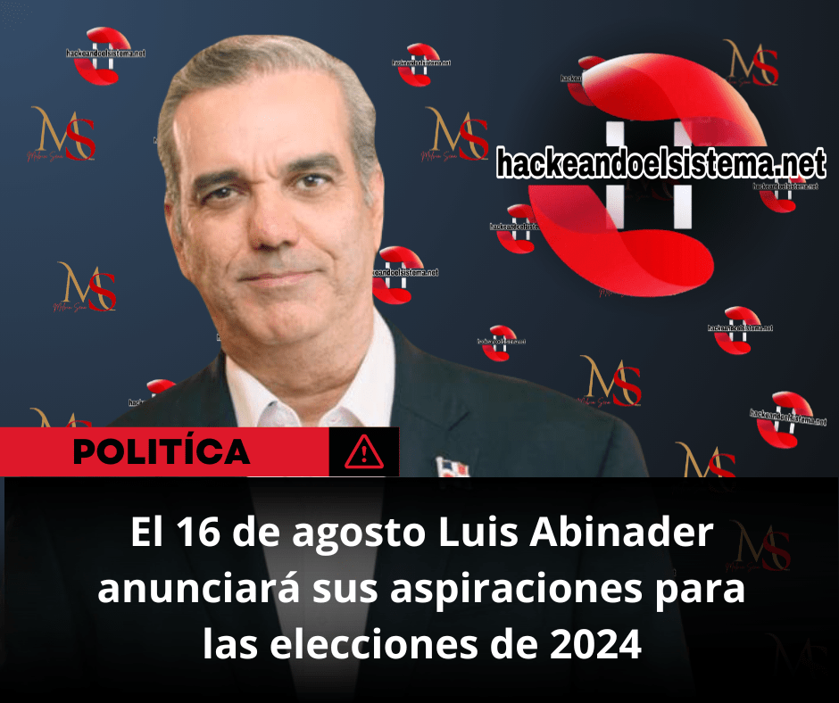 El 16 de agosto Luis Abinader anunciará sus aspiraciones para las elecciones de 2024