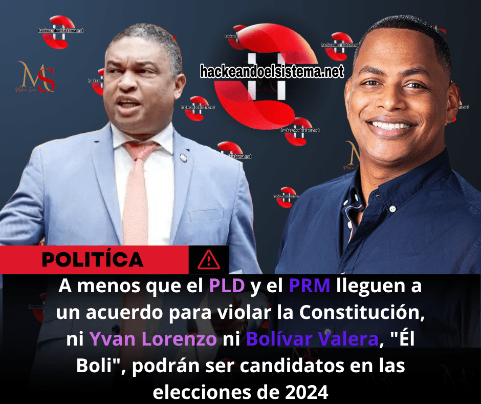 A menos que el PLD y el PRM lleguen a un acuerdo para violar la Constitución, ni Yvan Lorenzo ni Bolívar Valera, "Él Boli", podrán ser candidatos en las elecciones de 2024