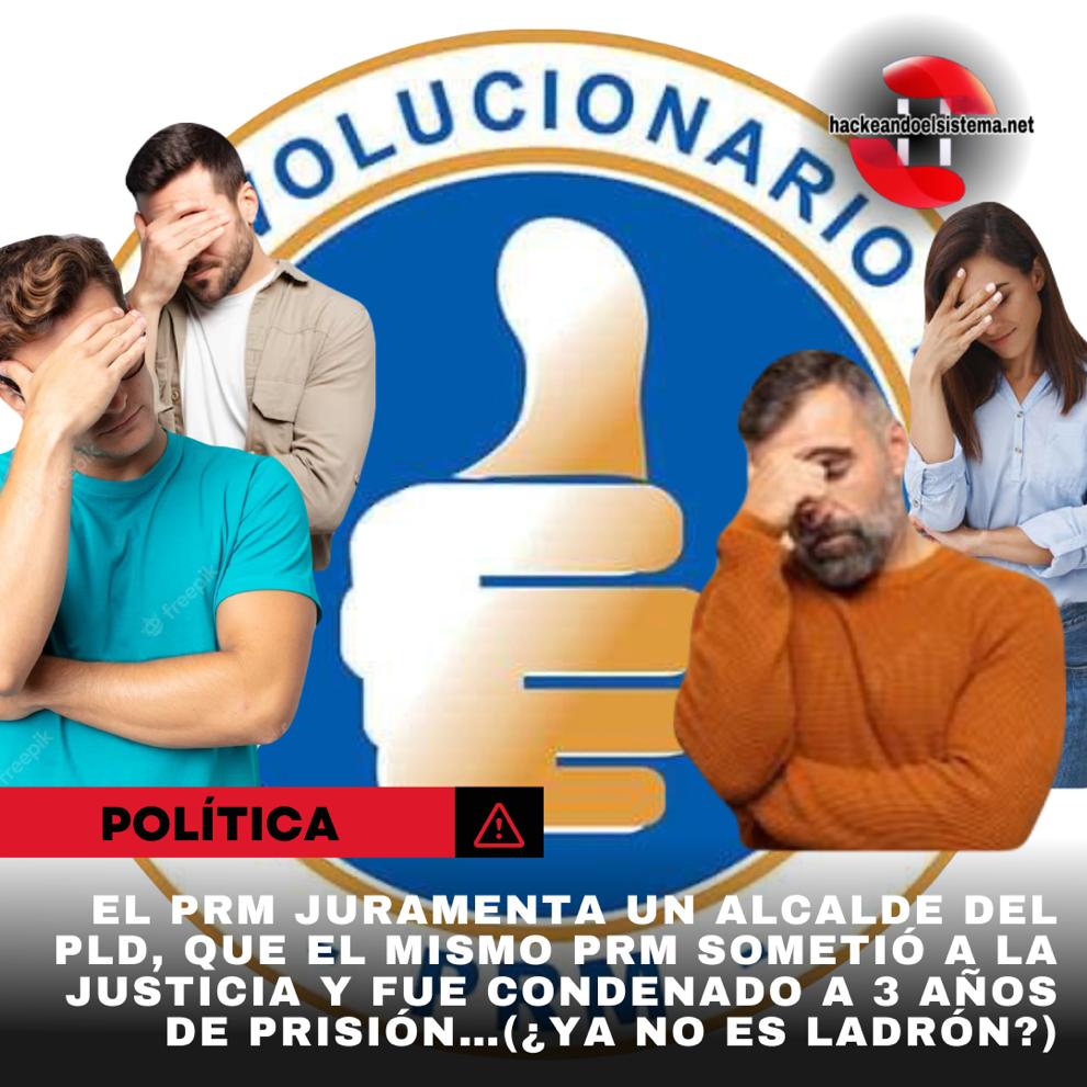 El PRM juramenta un alcalde del PLD, que el mismo PRM sometió a la justicia y fue condenado a 3 años de prisión…(¿Ya no es ladrón?)