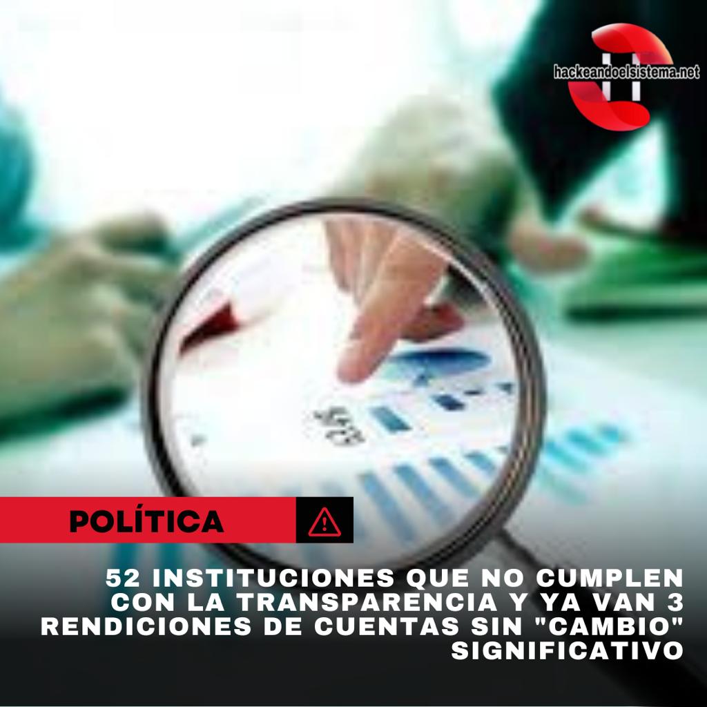 52 instituciones que no cumplen con la transparencia y ya van 3 rendiciones de cuentas sin "CAMBIO" significativo