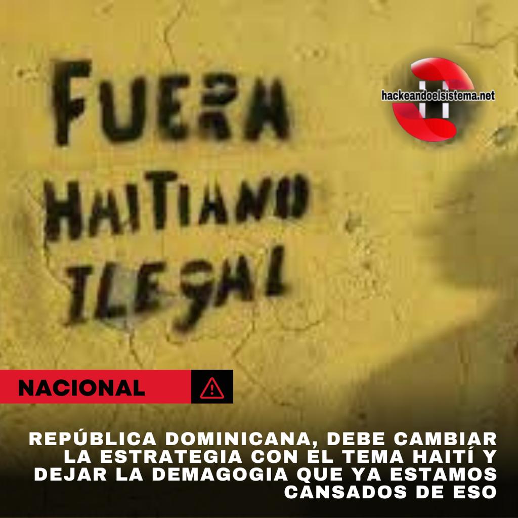 República Dominicana, debe cambiar la estrategia con el tema Haití y dejar la demagogia que ya estamos cansados de eso