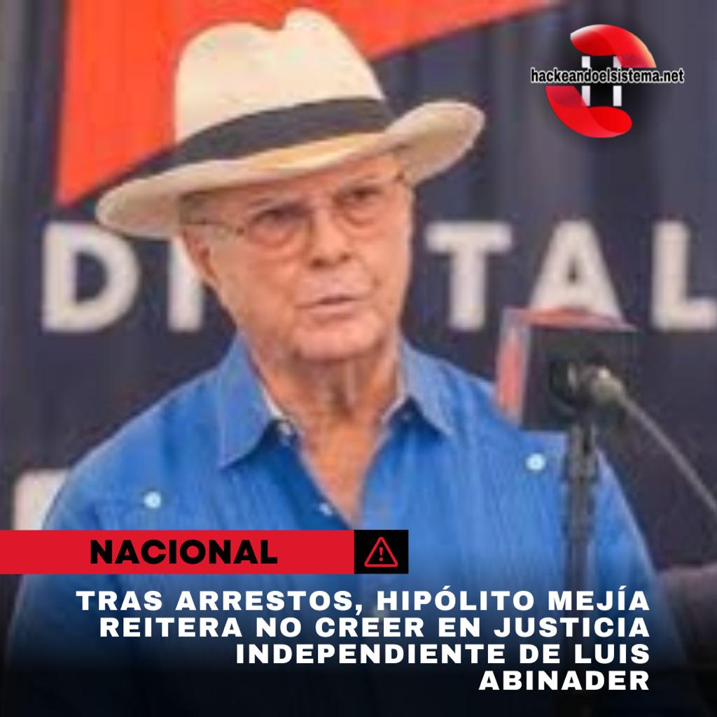 Tras arrestos, Hipólito Mejía reitera no creer en justicia independiente de Luis Abinader