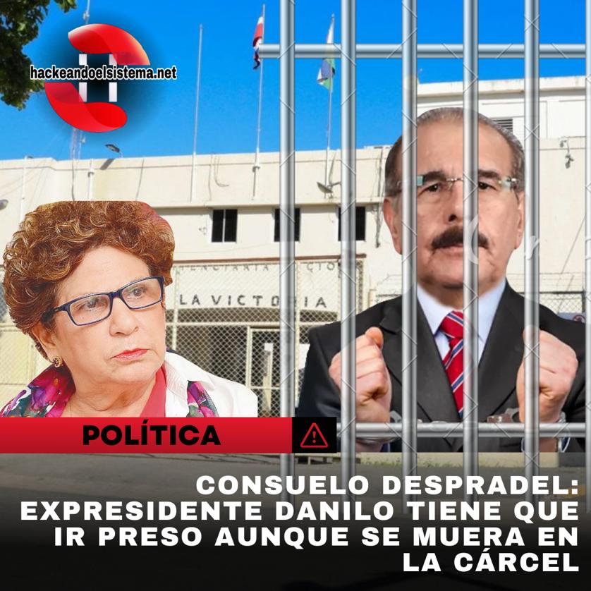 Consuelo Despradel: Expresidente Danilo tiene que ir preso aunque se muera en la cárcel