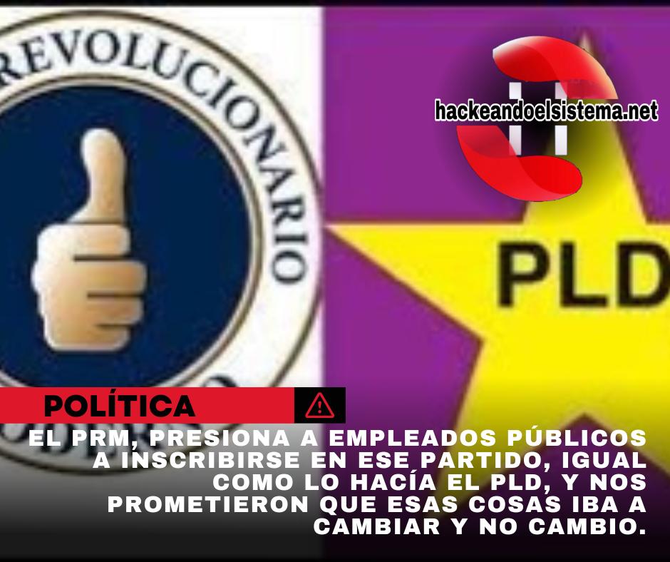El PRM, presiona a empleados públicos a inscribirse en ese partido, igual como lo hacía el PLD, y nos prometieron que esas cosas iba a cambiar y no cambio.