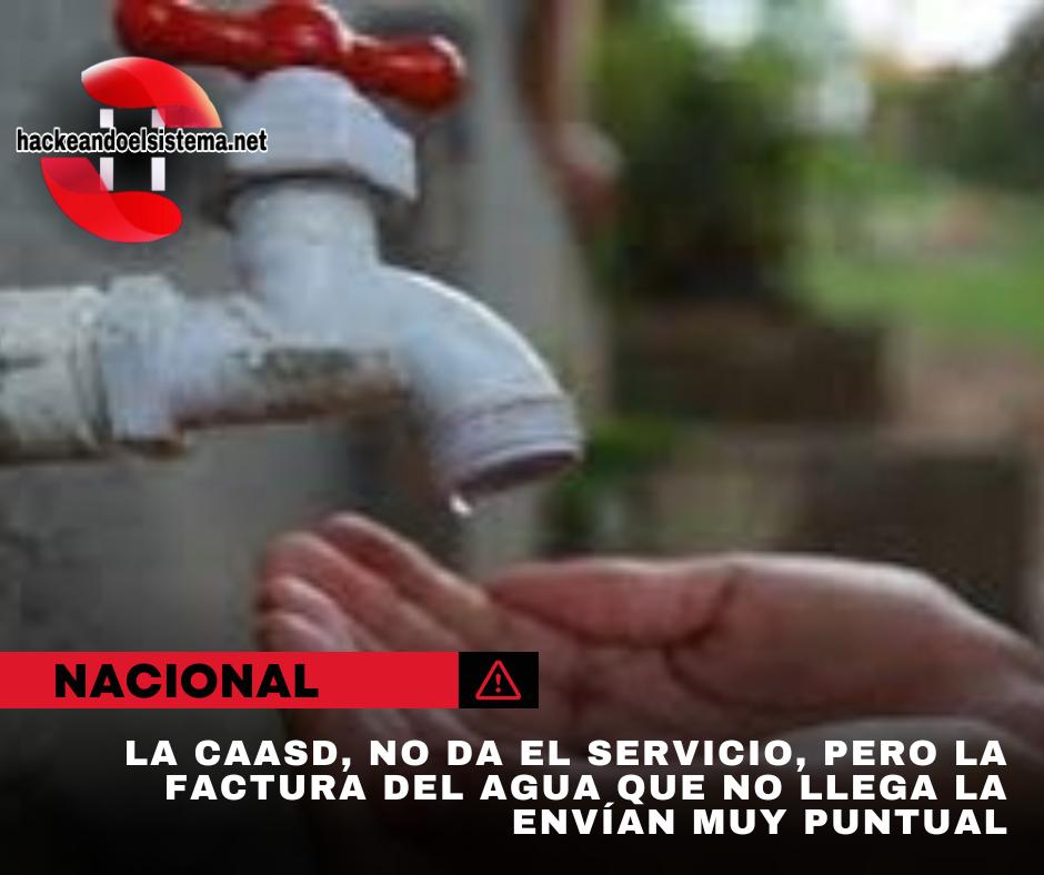 La CAASD, no da el servicio, pero la factura del agua que no llega, la envían muy puntual