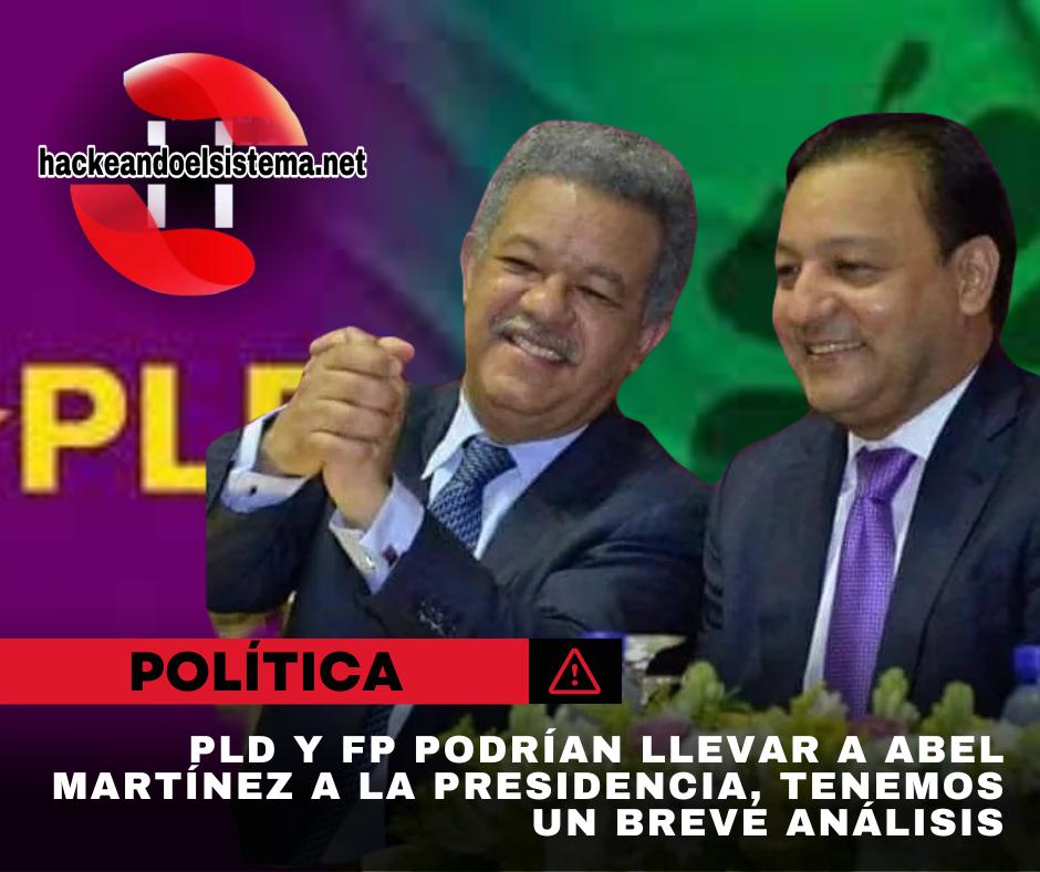 PLD y FP podrían llevar a Abel Martínez a la Presidencia, tenemos un breve análisis