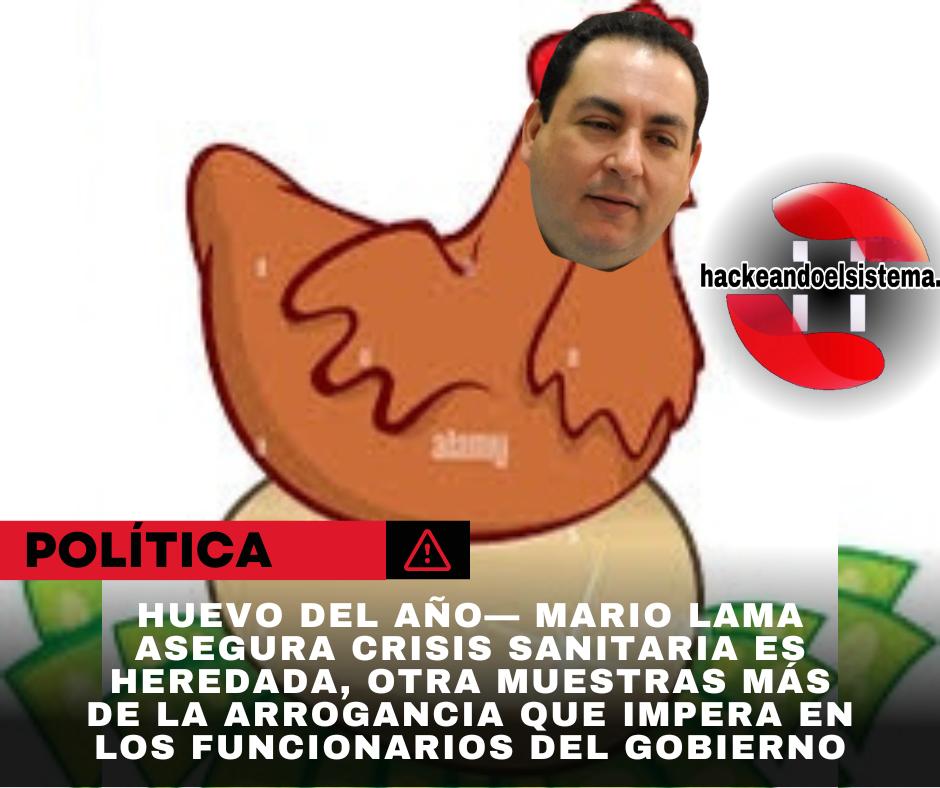 Huevo del año— Mario Lama asegura crisis sanitaria es heredada, otra muestras más de la arrogancia que impera en los funcionarios del gobierno
