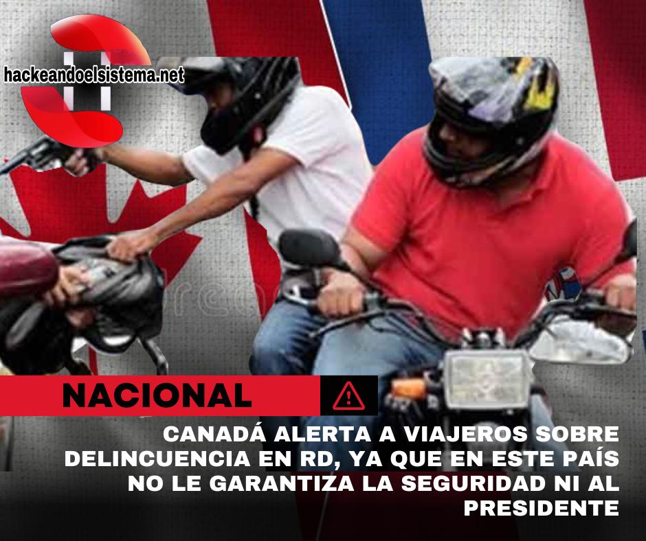 Canadá alerta a viajeros sobre delincuencia en RD, ya que en este país no le garantiza la seguridad ni al presidente