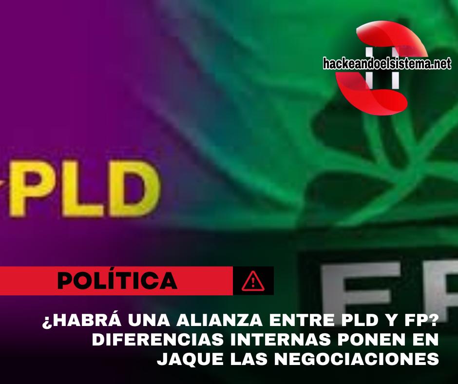 ¿Habrá una alianza entre PLD y FP? Diferencias internas ponen en jaque las negociaciones