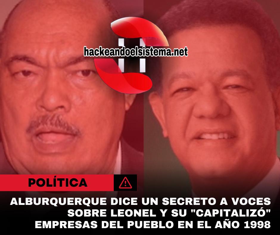 Alburquerque dice un secreto a voces sobre Leonel y su "capitalizó" empresas del pueblo en el año 1998