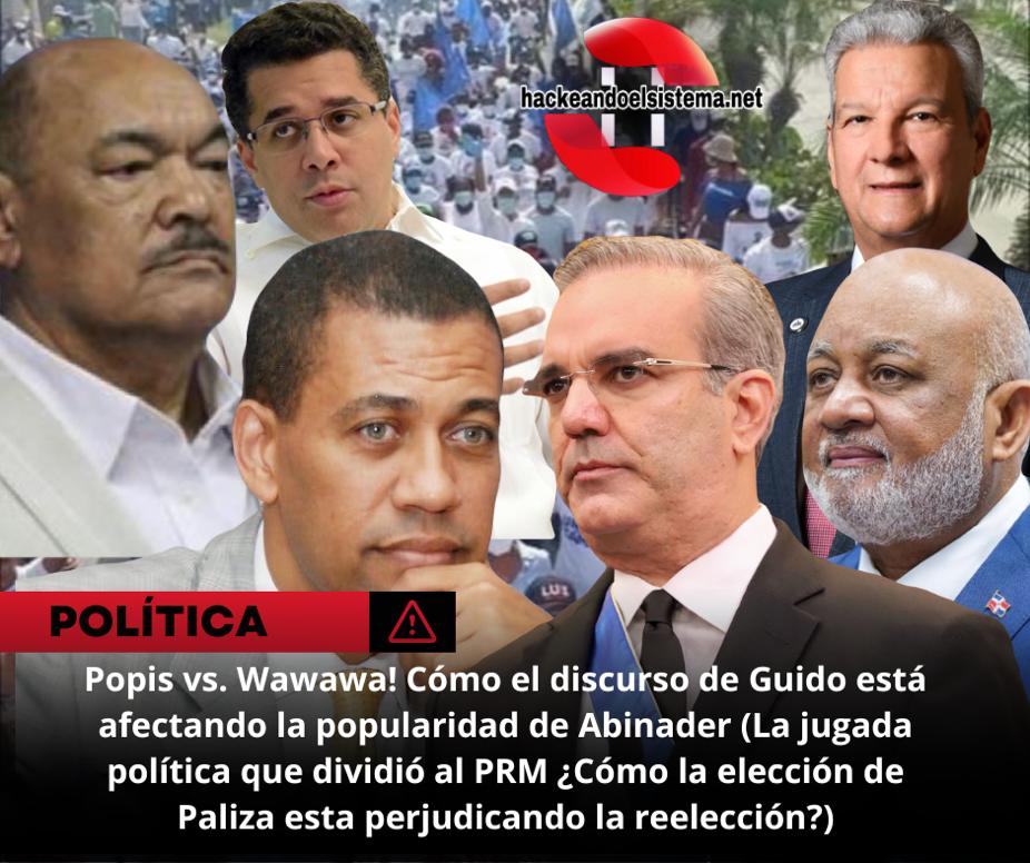 Popis vs. Wawawa! Cómo el discurso de Guido está afectando la popularidad de Abinader (La jugada política que dividió al PRM ¿Cómo la elección de Paliza esta perjudicando la reelección?)