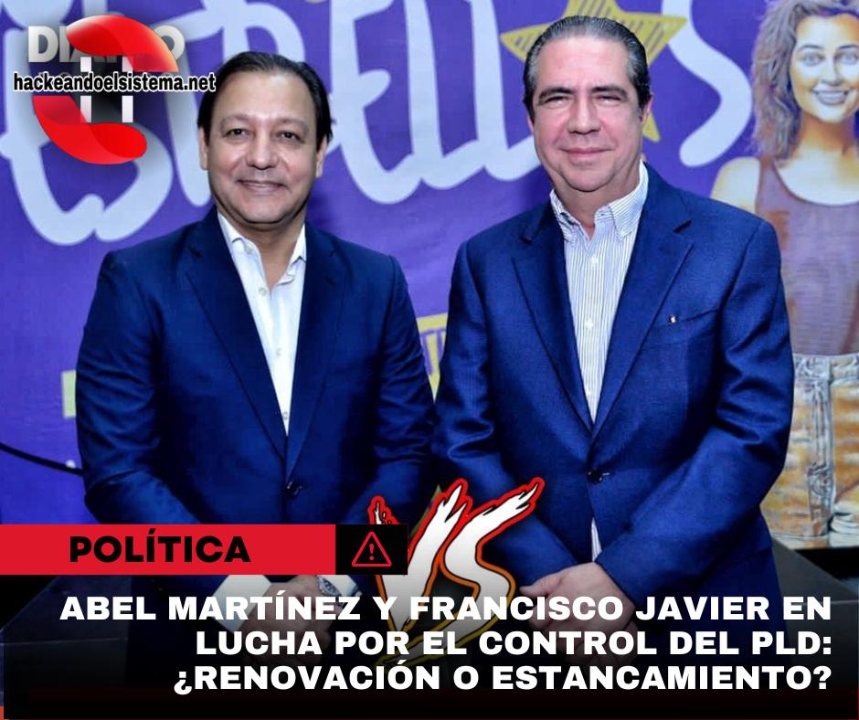 Abel Martínez y Francisco Javier en lucha por el control del PLD: ¿Renovación o estancamiento?
