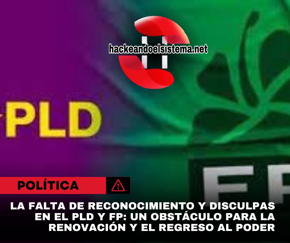 La falta de reconocimiento y disculpas en el PLD y FP: Un obstáculo para la renovación y el regreso al poder