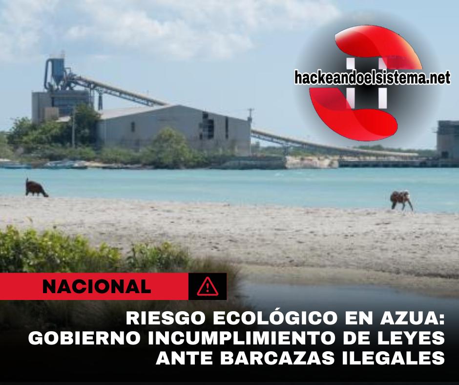 Riesgo Ecológico en Azua: Gobierno incumplimiento de Leyes ante Barcazas Ilegales