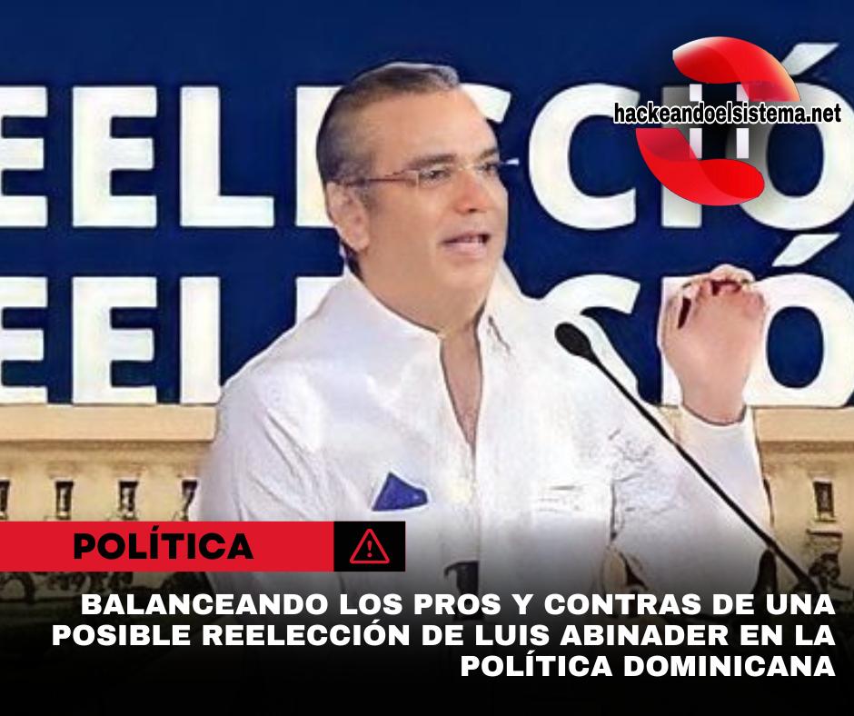 Balanceando los pros y contras de una posible reelección de Luis Abinader en la política dominicana