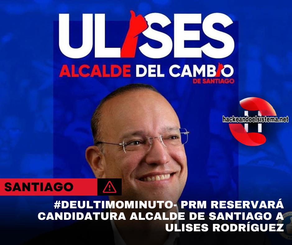 #DeultimoMinuto- PRM reservará candidatura alcalde de Santiago a Ulises Rodríguez