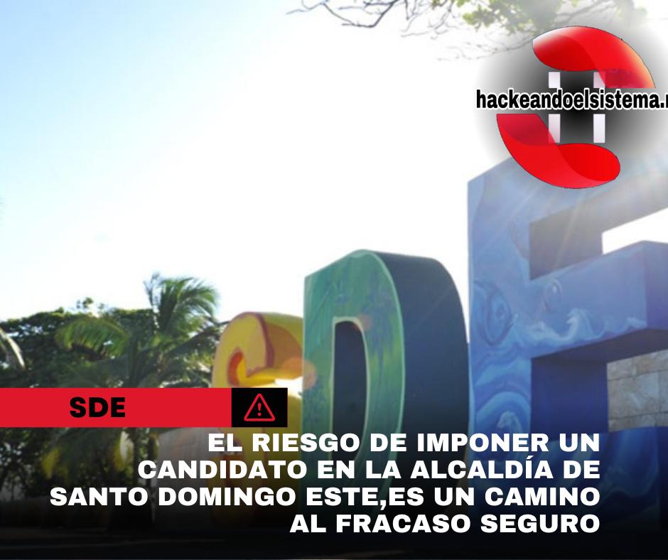 El riesgo de imponer un candidato en la alcaldía de Santo Domingo Este,es un camino al fracaso seguro