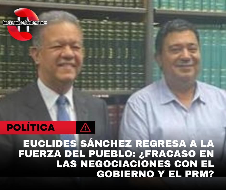 Euclides Sánchez regresa a la Fuerza del Pueblo: ¿Fracaso en las negociaciones con el Gobierno y el PRM?