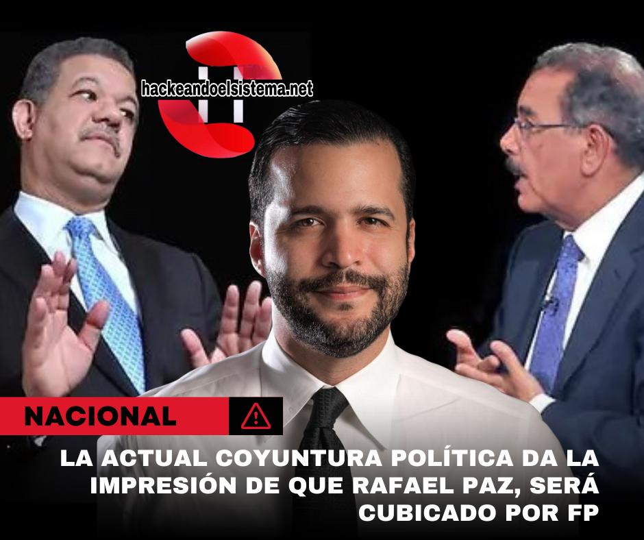 La actual coyuntura política da la impresión de que Rafael Paz, será cubicado por FP