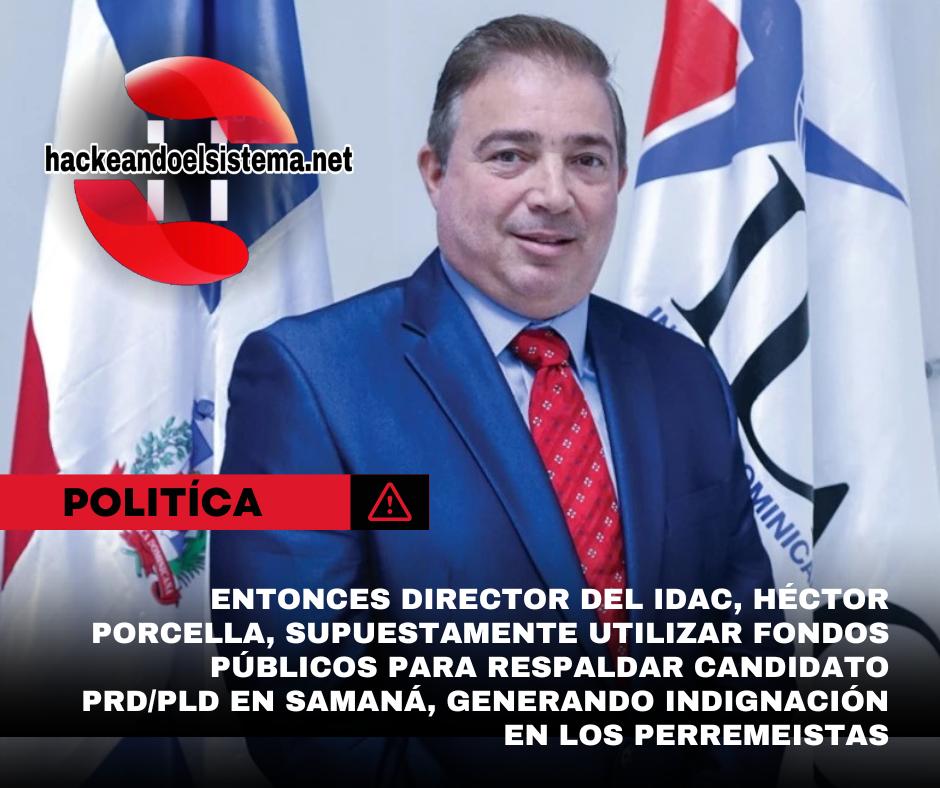 Entonces Director del IDAC, Héctor Porcella, supuestamente utilizar fondos públicos para respaldar candidato PRD/PLD en Samaná, generando indignación en los Perremeistas