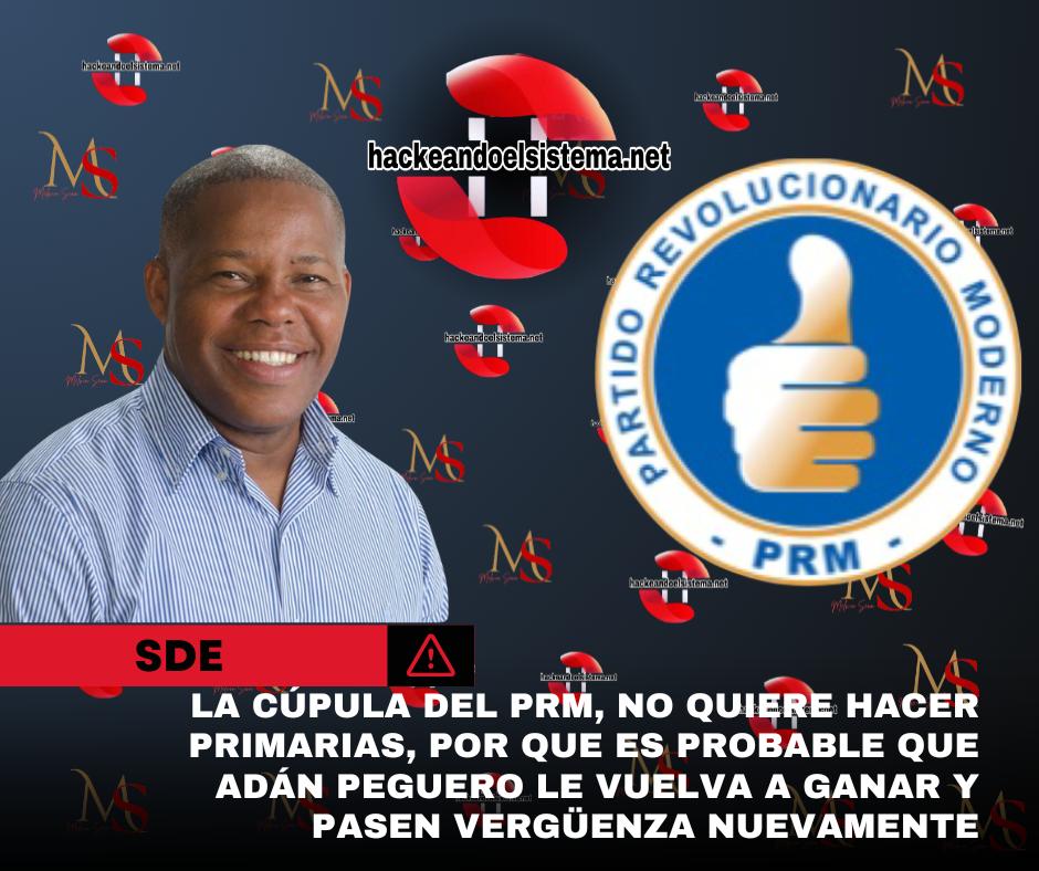La cúpula del PRM, no quiere hacer primarias, por que es probable que Adán Peguero le vuelva a ganar y pasen vergüenza nuevamente