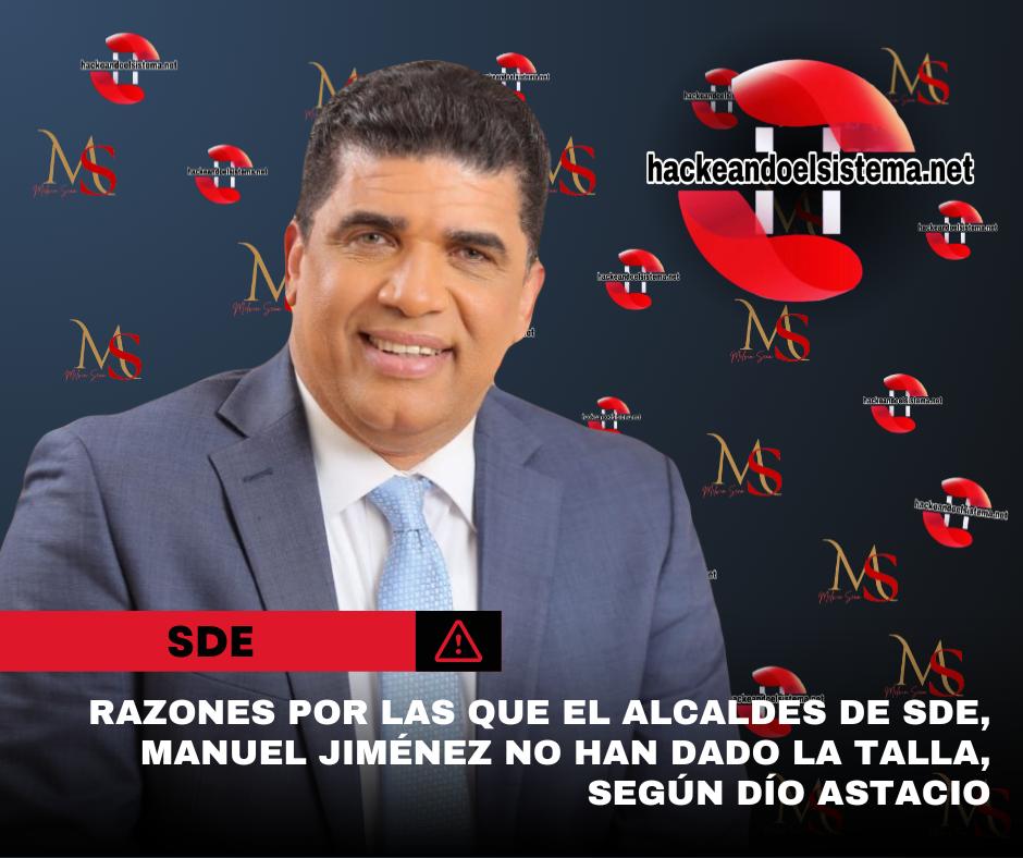 Razones por las que el alcaldes de SDE, Manuel Jiménez no han dado la talla, según Dío Astacio