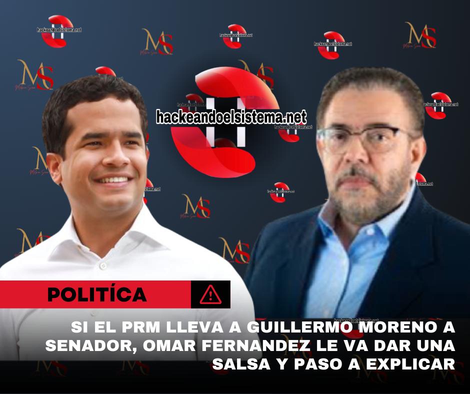 Si el PRM lleva a Guillermo Moreno a senador, Omar Fernandez le va dar una salsa y paso a explicar