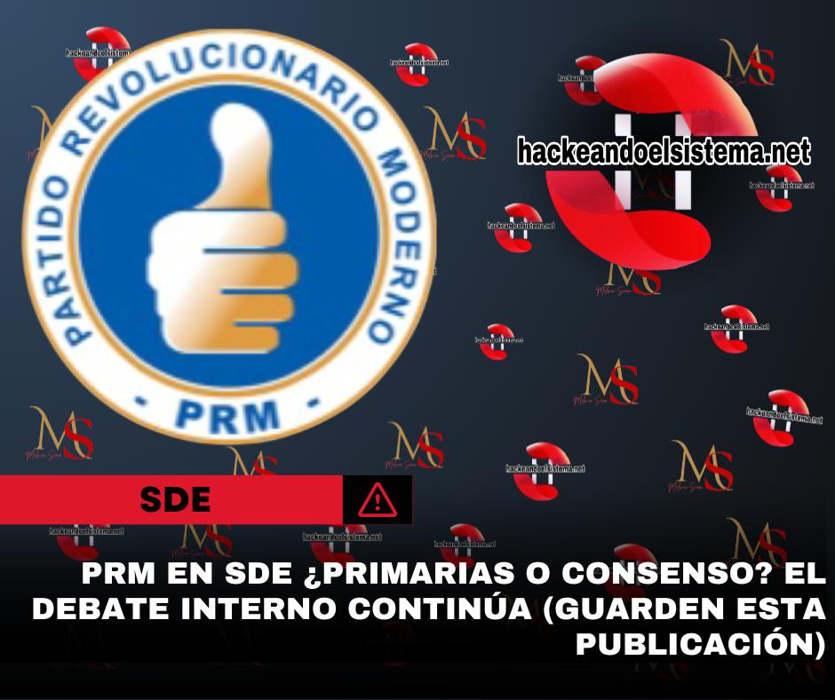PRM en SDE ¿Primarias o Consenso? El debate interno continúa (Guarden esta publicación)