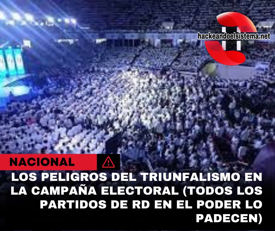 Los peligros del triunfalismo en la campaña electoral (Todos los partidos de RD en el poder lo padecen)