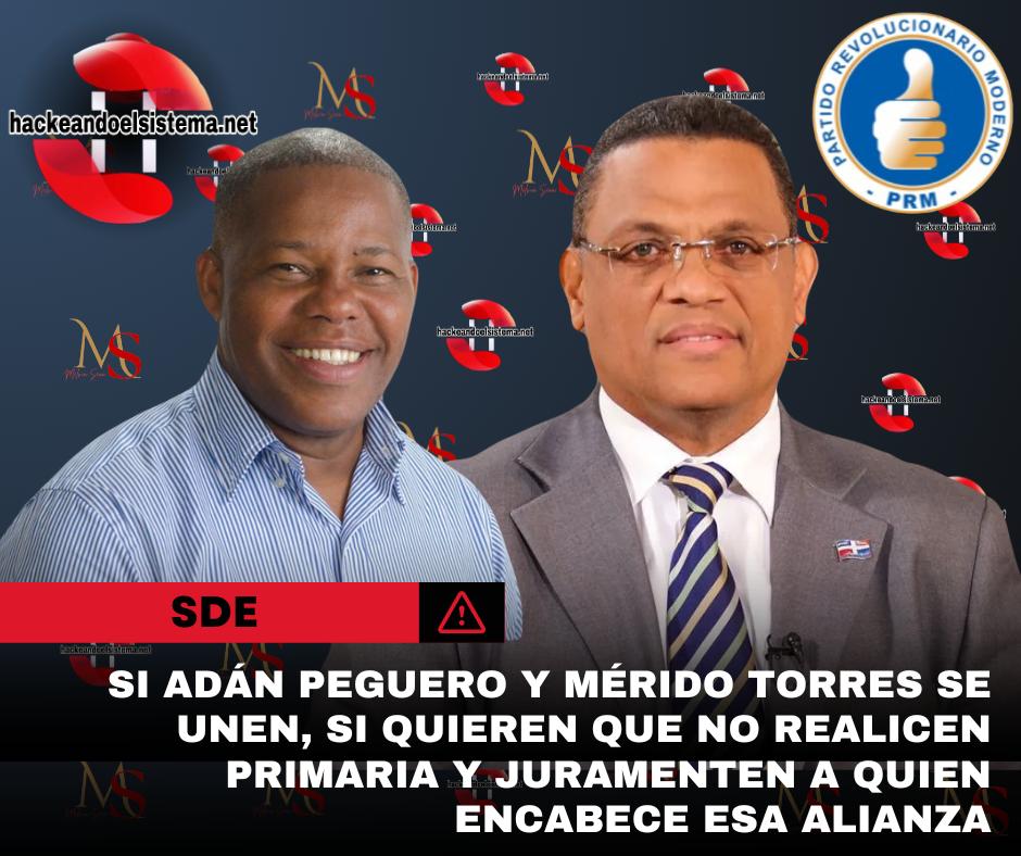 Si Adán Peguero y Mérido Torres se unen, si quieren que no realicen primaria y juramenten a quien encabece esa alianza