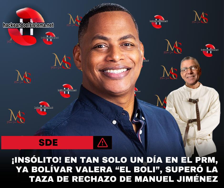Insólito!, en tan solo un día en el PRM, ya Bolívar Valera “el Boli”, superó la taza de rechazo de Manuel Jiménez