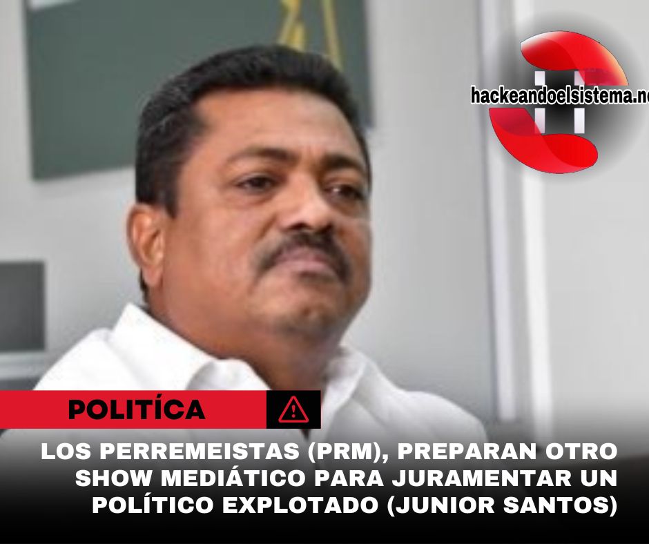 Los perremeistas (PRM), preparan otro show mediático para juramentar un político explotado (Junior Santos)