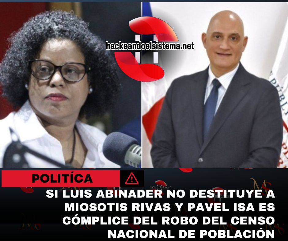 Si Luis Abinader no destituye a Miosotis Rivas y Pavel Isa es cómplice del robo del Censo Nacional de Población
