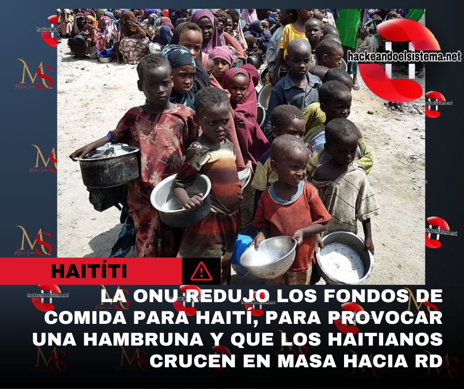 La ONU redujo los fondos de comida para Haití, para provocar una hambruna y que los haitianos crucen en masa hacia RD