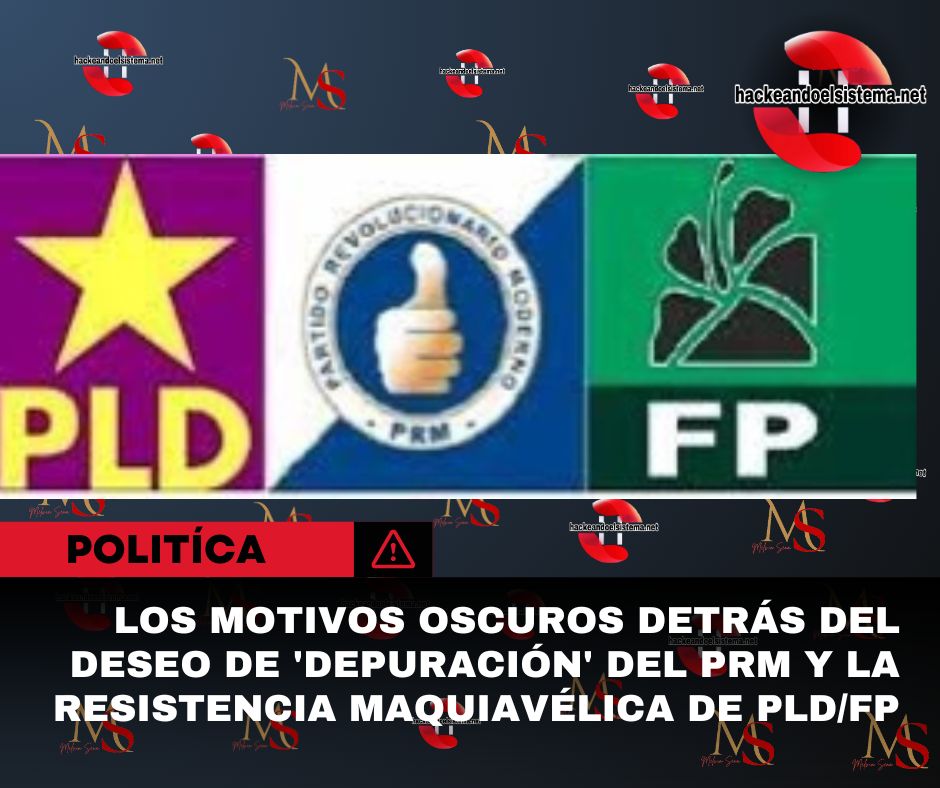 Los motivos oscuros detrás del deseo de 'Depuración' del PRM y la resistencia maquiavélica de PLD/FP
