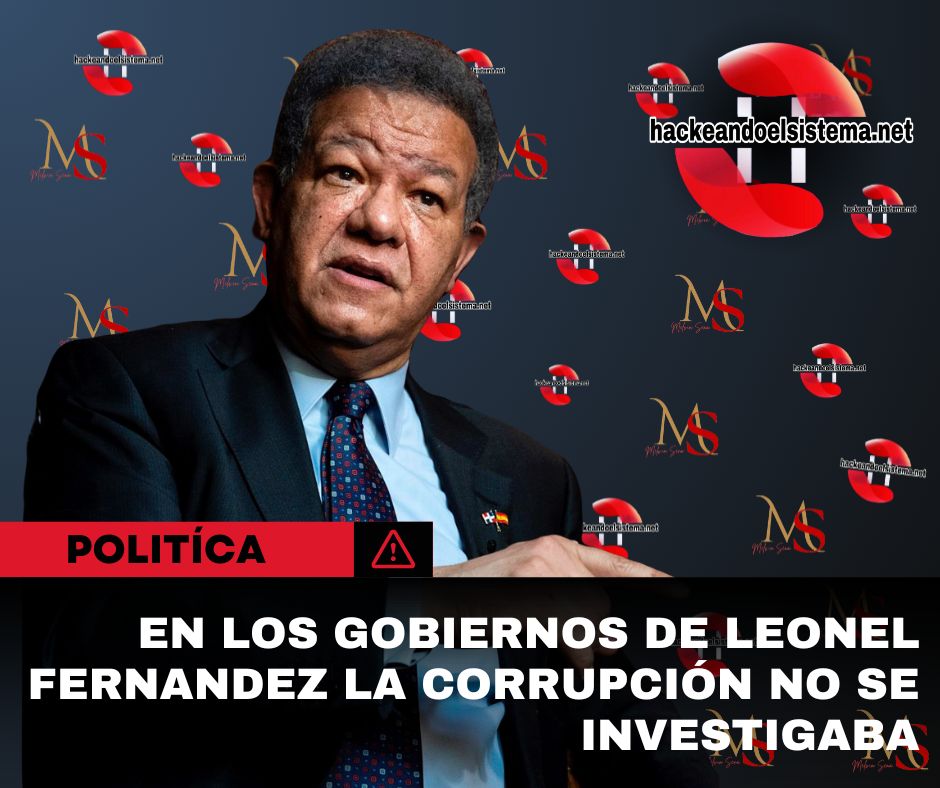 En los gobiernos de Leonel Fernandez la corrupción no se investigaba